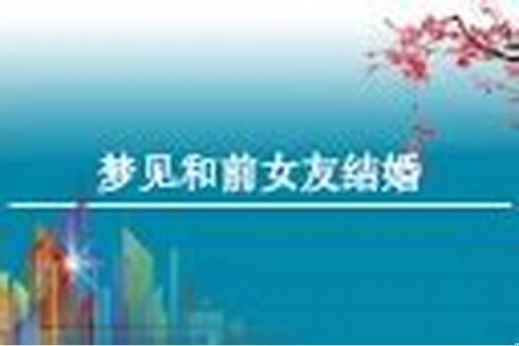 梦到前女友结婚了是什么意思?